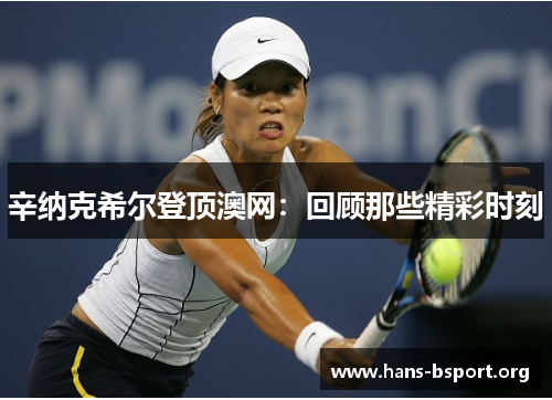 辛纳克希尔登顶澳网：回顾那些精彩时刻