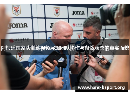 阿根廷国家队训练视频展现团队协作与备战状态的真实面貌 阿根廷国家队训练视频展现团队协作与备战状态的真实面貌