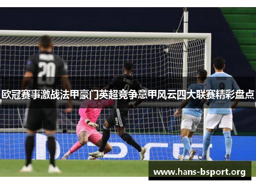 欧冠赛事激战法甲豪门英超竞争意甲风云四大联赛精彩盘点