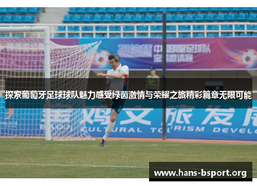 探索葡萄牙足球球队魅力感受绿茵激情与荣耀之旅精彩篇章无限可能 探索葡萄牙足球球队魅力感受绿茵激情与荣耀之旅精彩篇章无限可能